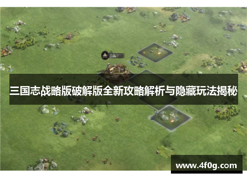 三国志战略版破解版全新攻略解析与隐藏玩法揭秘 三国志战略版破解版全新攻略解析与隐藏玩法揭秘